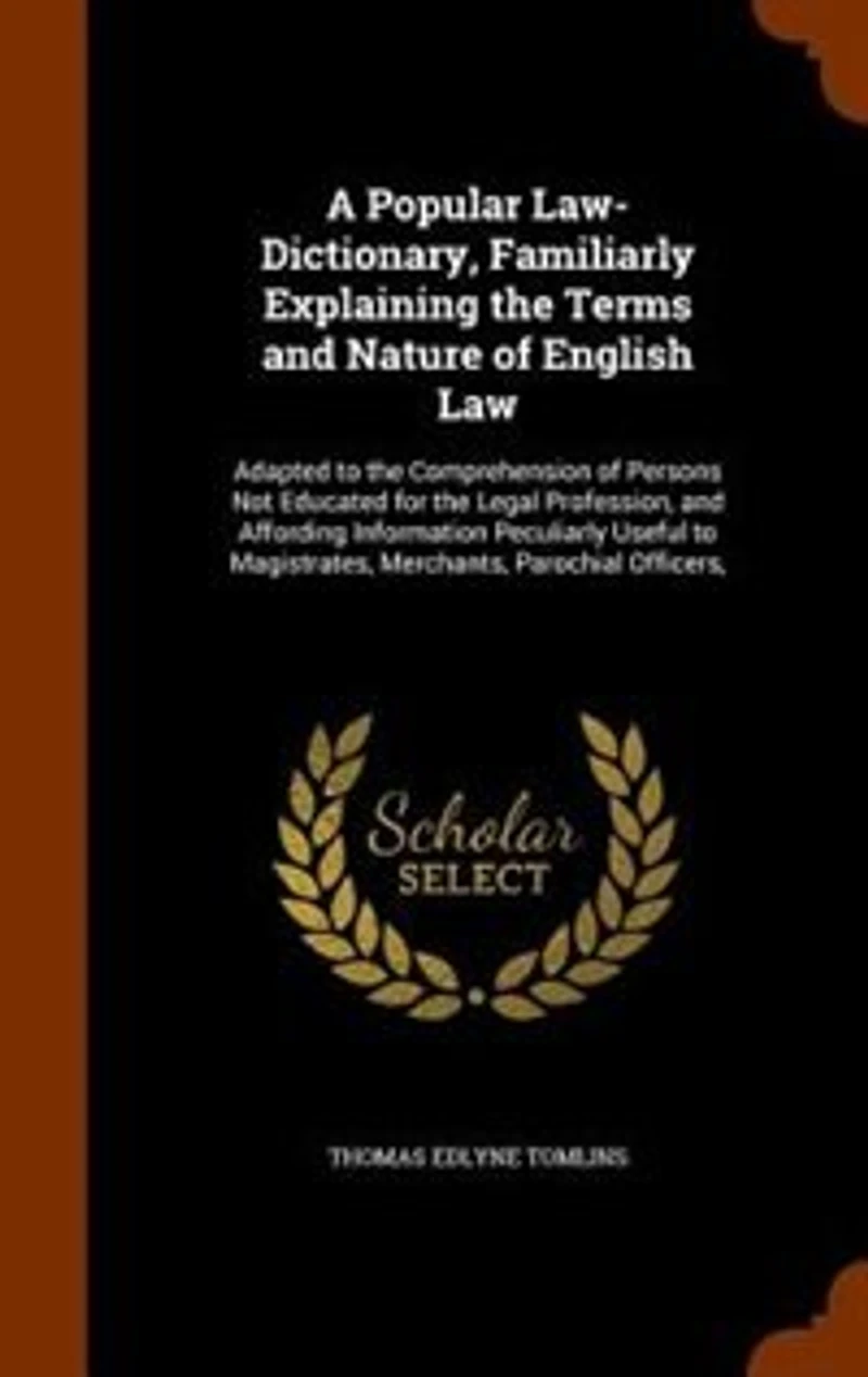 A Popular Law-Dictionary, Familiarly Explaining the Terms and Nature of English Law: Adapted to Comprehension Persons Not Educated for Legal Profession, Affording Inform
