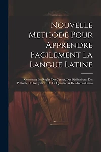 Nouvelle Methode Pour Apprendre Facilement La Langue Latine: Contenant Les Regles Des Genres, Des Déclinaisons, Des Préterits, De La Syntaxe, De La Quantité, & Des Accens Latins