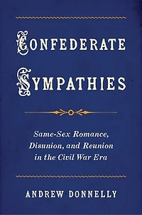 Confederate Sympathies: Same-Sex Romance, Disunion, and Reunion the Civil War Era