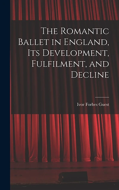 The Romantic Ballet in England, Its Development, Fulfilment, and Decline