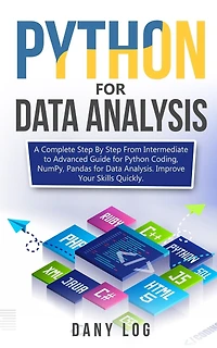Python for Data Analysis: A Complete Step By Step From Intermediate to Advanced Guide for Python Coding, NumPy, Pandas for Data Analysis. Improve Your Skills Quickly
