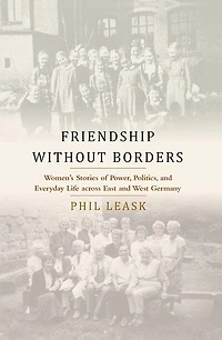 Friendship without Borders: Women's Stories of Power, Politics, and Everyday Life across East West Germany