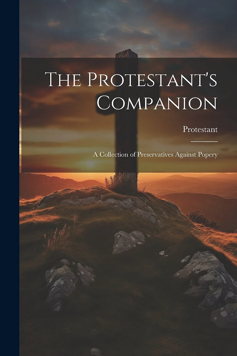 The Protestant's Companion: A Collection of Preservatives Against Popery