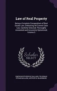 Law of Real Property: Being a Complete Compendium Estate Law, Embracing All Current Case Carefully Selected,
