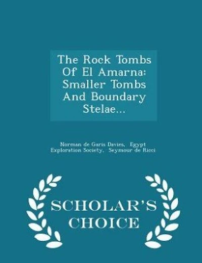 The Rock Tombs Of El Amarna: Smaller Tombs And Boundary Stelae... - Scholar's Choice Edition