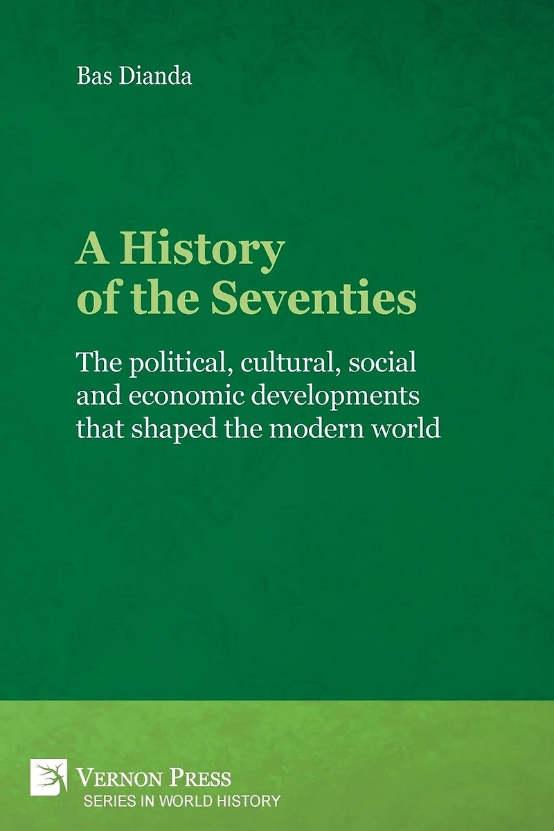 A History of the Seventies: political, cultural, social and economic developments that shaped modern world