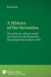 A History of the Seventies: political, cultural, social and economic developments that shaped modern world