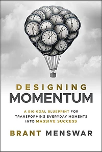 Designing Momentum: A Big Goal Blueprint for Transforming Everyday Moments into Massive Success