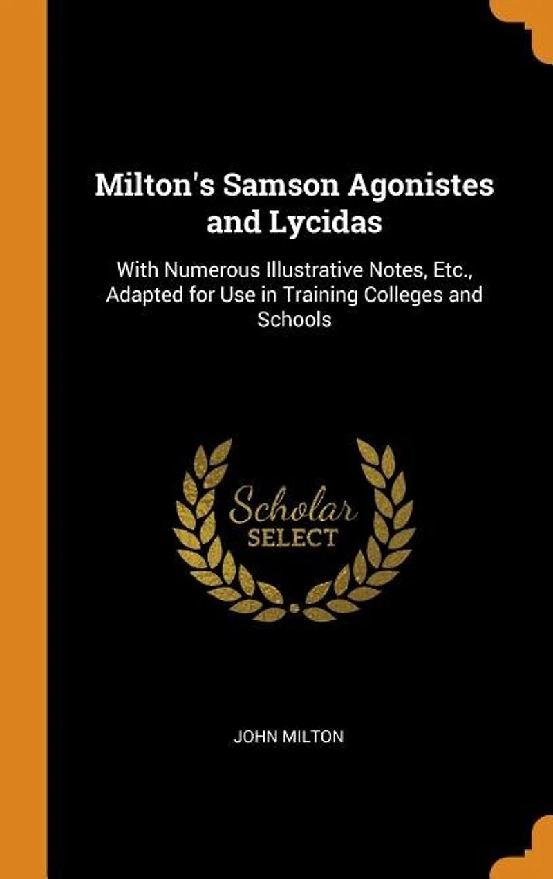 Milton's Samson Agonistes and Lycidas: With Numerous Illustrative Notes, Etc., Adapted for Use Training Colleges Schools