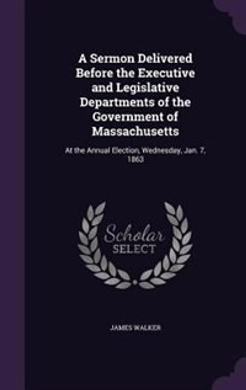 A Sermon Delivered Before the Executive and Legislative Departments of the Government of Massachusetts: At the Annual Election, Wednesday, Jan. 7, 1863