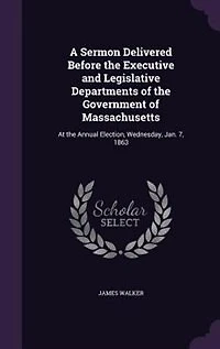 A Sermon Delivered Before the Executive and Legislative Departments of the Government of Massachusetts: At the Annual Election, Wednesday, Jan. 7, 1863