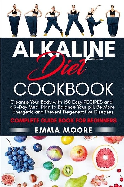 Alkaline Diet Cookbook: Cleanse Your Body with 150 Alkaline Recipes and a 7-Day Meal Plan to Balance Your pH, Be More Energetic and Prevent Degenerative Diseases - Complete Guide Book for Beginners