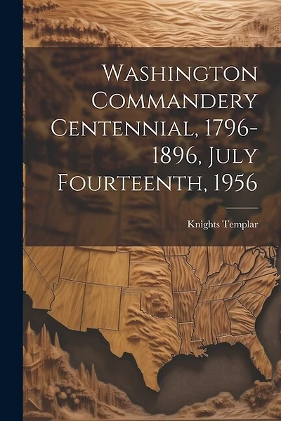 Washington Commandery Centennial, 1796-1896, July Fourteenth