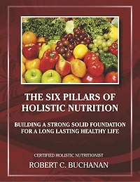 The Six Pillars of Holistic Nutrition: Building a Strong Solid Foundation for a Long Lasting Healthy Life