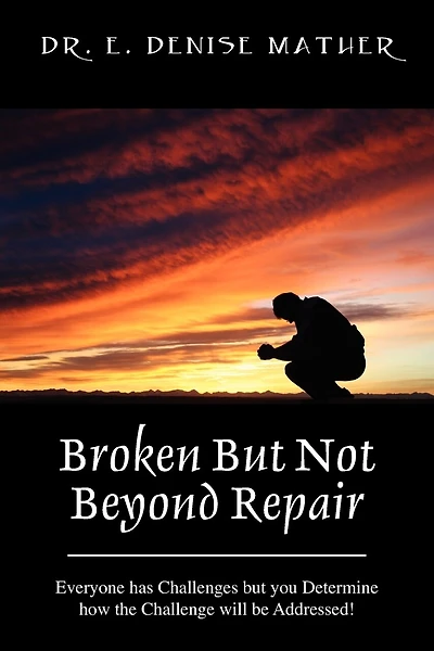 Broken But Not Beyond Repair: Everyone Has Challenges But You Determine How The Challenge Will Be Addressed!