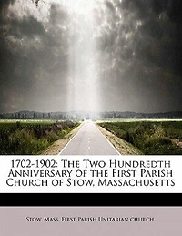 1702-1902: the Two Hundredth Anniversary of First Parish Church Stow, Massachusetts