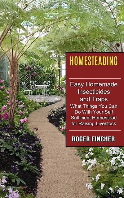 Homesteading: What Things You Can Do With Your Self Sufficient Homestead For Raising Livestock (Easy Homemade Insecticides And Traps)