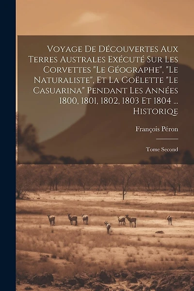 Voyage De Découvertes Aux Terres Australes Exécuté Sur Les Corvettes "Le Géographe", "Le Naturaliste", Et La Goëlette "Le Casuarina" Pendant Les Années 1800, 1801, 1802, 1803 Et 1804 ... Historiqe