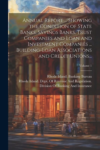 Annual Report ... Showing the Condition of State Banks, Savings Banks, Trust Companies and Loan and Investment Companies ... Building-Loan Associations and Credit Unions...; Volume 1
