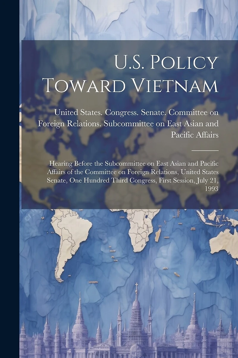 U.S. Policy Toward Vietnam: Hearing Before the Subcommittee on East Asian and Pacific Affairs of the Committee on Foreign Relations, United States Senate, One Hundred Third Congress, First Session, July 21, 1993