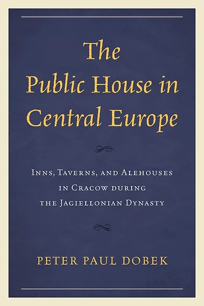 the Public House Central Europe: Inns, Taverns, and Alehouses Cracow during Jagiellonian Dynasty