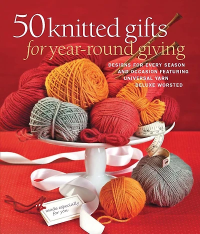 50 Knitted Gifts For Year-round Giving: Designs For Every Season And Occasion Featuring Universal Yarn Deluxe Worsted
