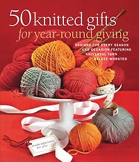 50 Knitted Gifts For Year-round Giving: Designs For Every Season And Occasion Featuring Universal Yarn Deluxe Worsted