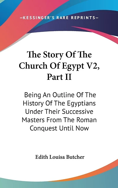 The Story Of The Church Of Egypt V2, Part II: Being An Outline Of The History Of The Egyptians Under Their Successive Masters From The Roman Conquest Until Now