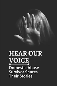 Hear Our Voice: Domestic Abuse Survivor Shares Their Stories: Domestic Violence Insider