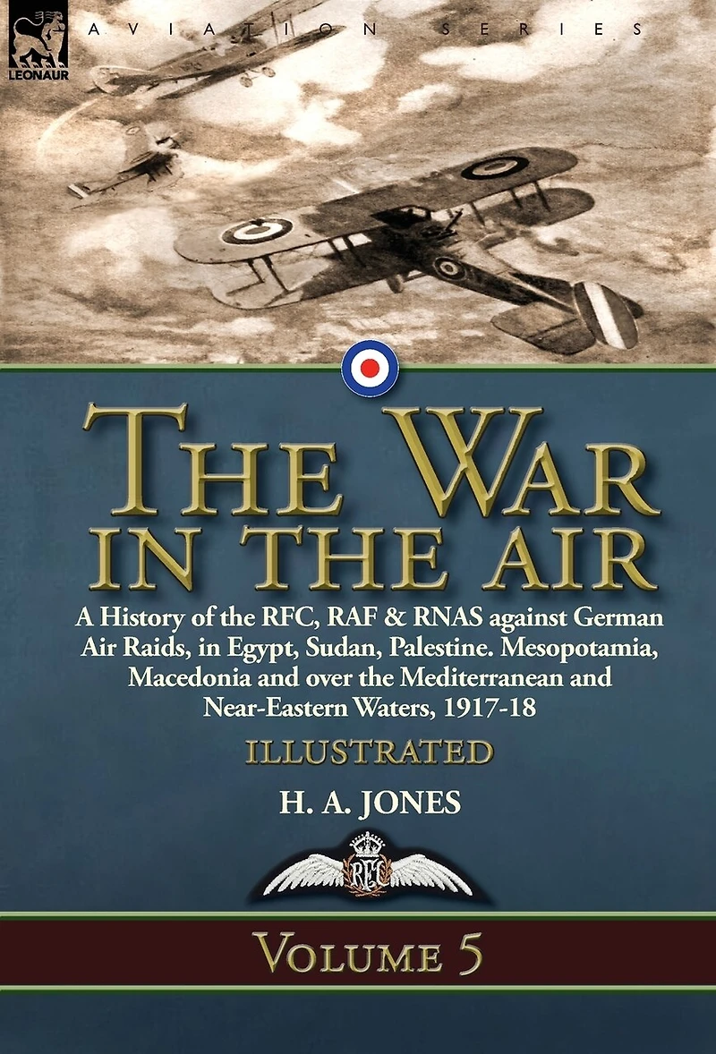 the War Air: Volume 5-A History of RFC, RAF & RNAS against German Air Raids, Egypt, Sudan, Palestine. Mesopotamia, Macedonia and over Mediterranean Near-Eastern Waters, 1917-18