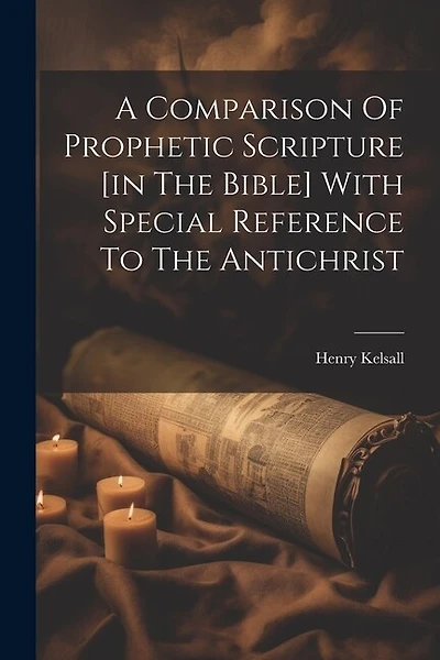 A Comparison Of Prophetic Scripture [in The Bible] With Special Reference To The Antichrist
