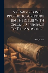 A Comparison Of Prophetic Scripture [in The Bible] With Special Reference To The Antichrist