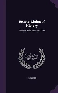 Beacon Lights of History: Warriors and Statesmen. 1885