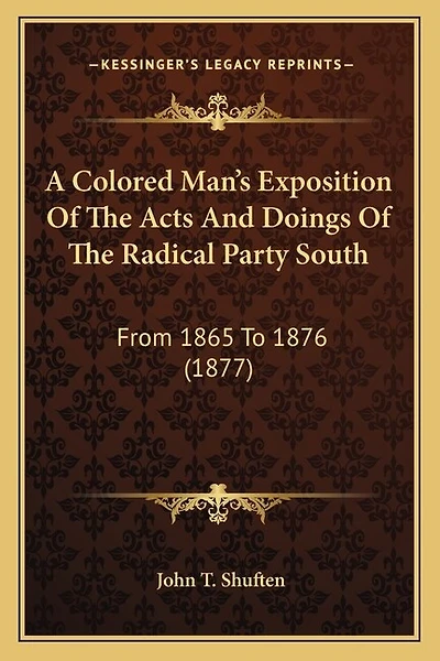 A Colored Man's Exposition Of The Acts And Doings Of The Radical Party South: From 1865 To 1876 (1877)