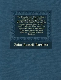 the Literature of Rebellion: A Catalogue Books and Pamphlets Relating to Civil War United States, on Subjects
