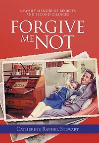 Forgive Me Not: A Family Memoir of Regrets and Second Chances