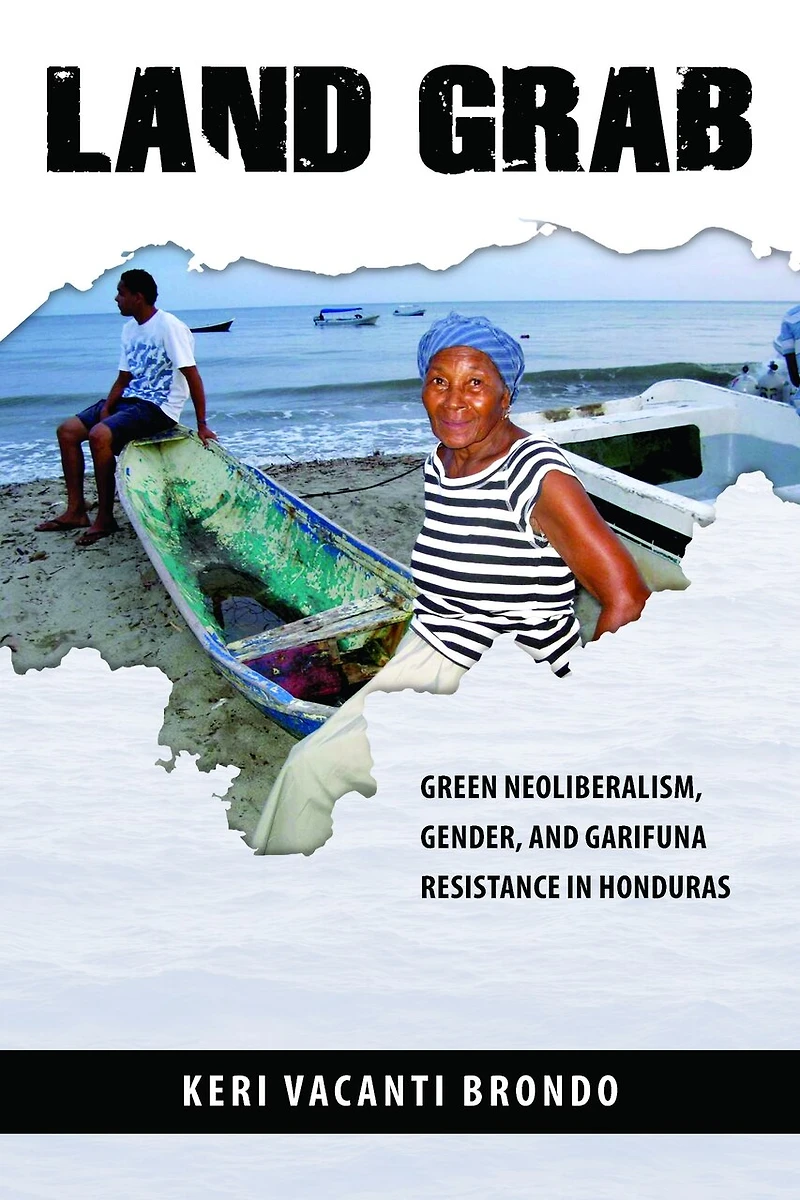 Land Grab: Green Neoliberalism, Gender, and Garifuna Resistance Honduras