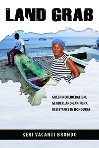 Land Grab: Green Neoliberalism, Gender, and Garifuna Resistance Honduras