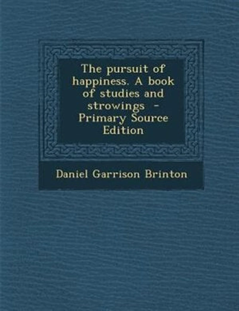 The Pursuit of Happiness: A Book Studies and Strowings (Classic Reprint)