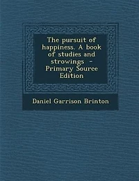 The Pursuit of Happiness: A Book Studies and Strowings (Classic Reprint)