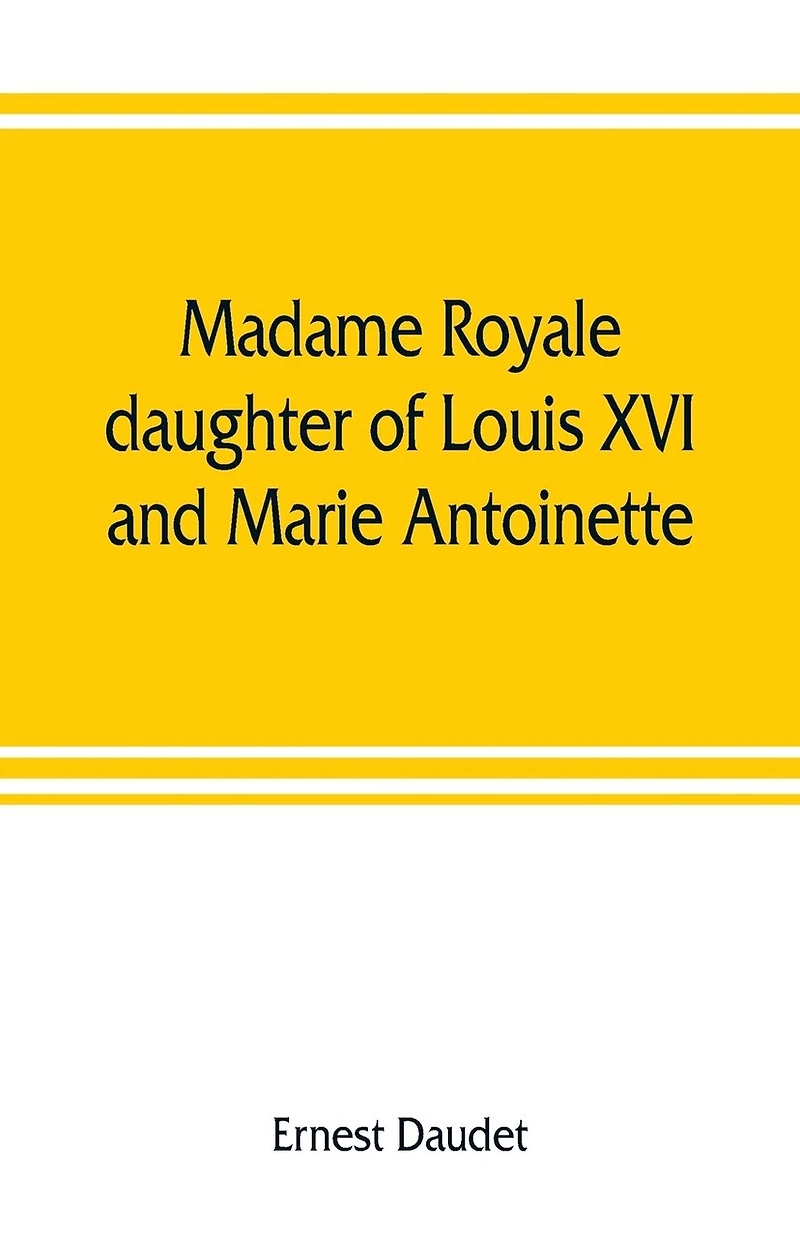 Madame Royale, Daughter Of Louis Xvi And Marie Antoinette: Her Youth And Marriage