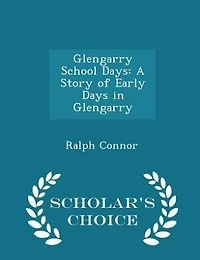 Glengarry School Days: A Story of Early Days in Glengarry - Scholar's Choice Edition