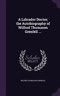 A Labrador Doctor; the Autobiography of Wilfred Thomason Grenfell