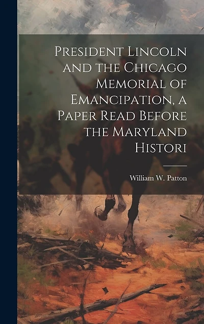 President Lincoln and the Chicago Memorial of Emancipation, a Paper Read Before the Maryland Histori