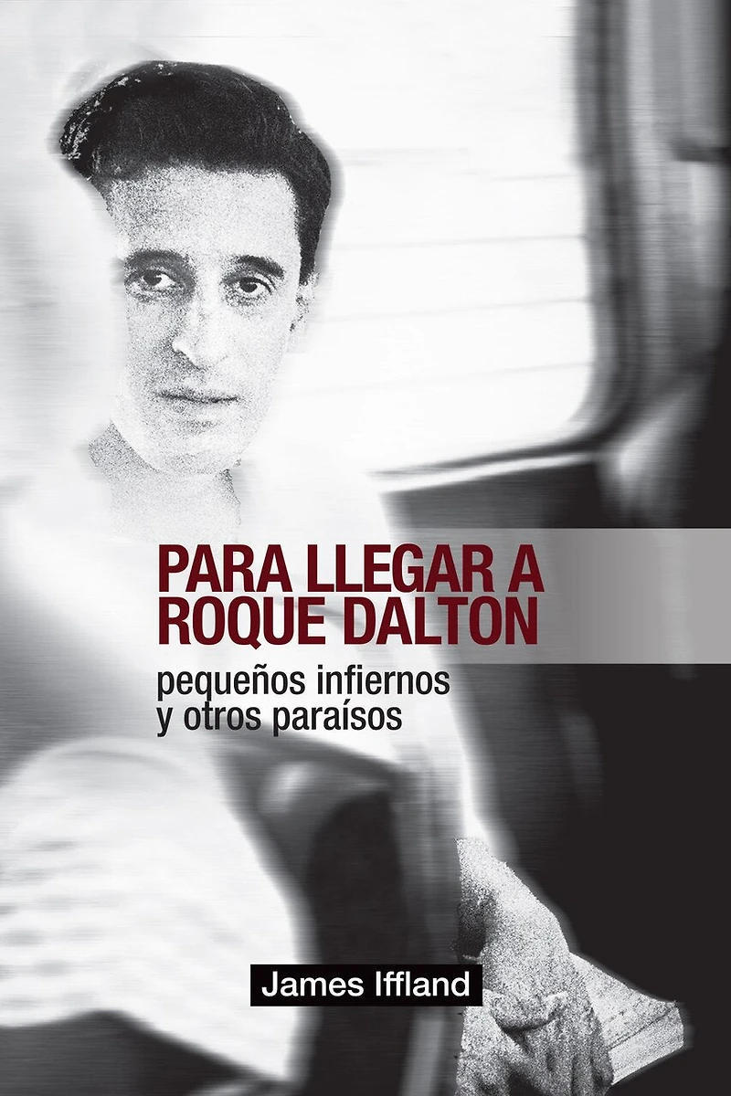 Para llegar a Roque Dalton: Peque�os infiernos y otros para�sos (estudio pol�tico-po�tico)