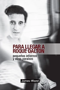 Para llegar a Roque Dalton: Peque�os infiernos y otros para�sos (estudio pol�tico-po�tico)