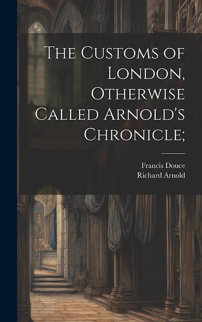 The Customs of London, Otherwise Called Arnold's Chronicle;
