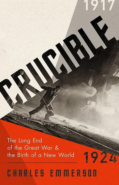 Crucible: The Long End Of The Great War And The Birth Of A New World