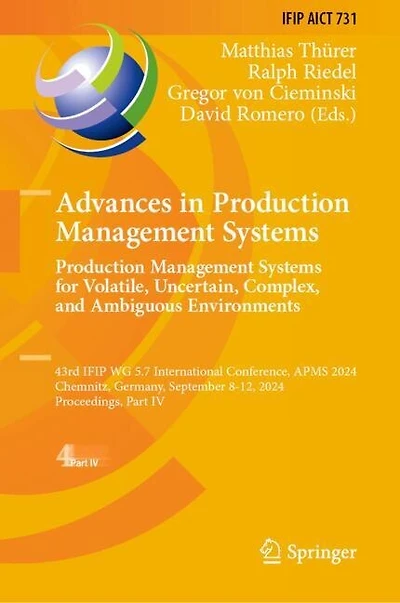 Advances Production Management Systems. Systems for Volatile, Uncertain, Complex, and Ambiguous Environments: 43rd IFIP WG 5.7 International Conference, APMS 2024, Chemnitz, Germany, September 8-12, Proceedings, Part IV