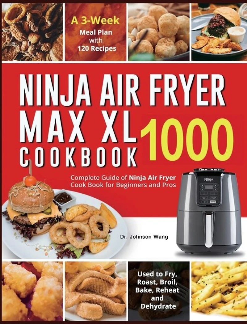 Ninja Air Fryer Max XL Cookbook 1000: Complete Guide of Ninja Air Fryer Cook Book for Beginners and Pros Used to Fry, Roast, Broil, Bake, Reheat and Dehydrate A 3-Week Meal Plan with 120 Recipes